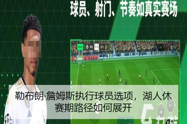 勒布朗·詹姆斯执行球员选项，湖人休赛期路径如何展开