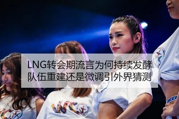 LNG转会期流言为何持续发酵 队伍重建还是微调引外界猜测